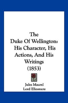 portada the duke of wellington: his character, his actions, and his writings (1853)