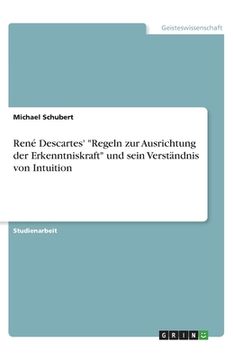 portada René Descartes' Regeln zur Ausrichtung der Erkenntniskraft und sein Verständnis von Intuition (in German)
