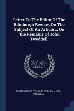 portada Letter To The Editor Of The Edinburgh Review, On The Subject Of An Article ... On 'the Remains Of John Tweddell' (en Inglés)