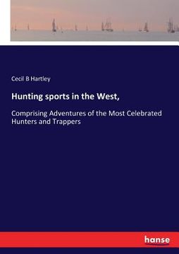 portada Hunting sports in the West,: Comprising Adventures of the Most Celebrated Hunters and Trappers (in English)