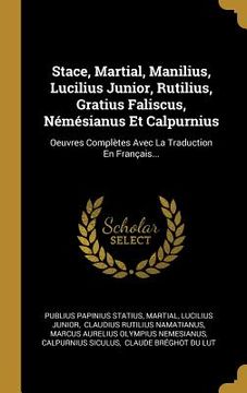 portada Stace, Martial, Manilius, Lucilius Junior, Rutilius, Gratius Faliscus, Némésianus Et Calpurnius: Oeuvres Complètes Avec La Traduction En Français... (in Latin)