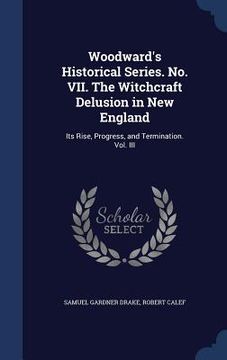 portada Woodward's Historical Series. No. VII. The Witchcraft Delusion in New England: Its Rise, Progress, and Termination. Vol. III (en Inglés)