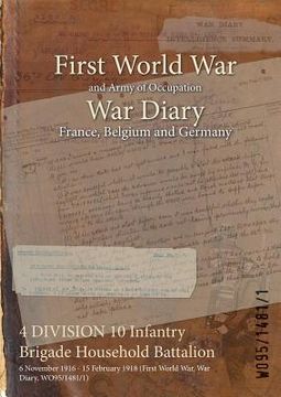 portada 4 DIVISION 10 Infantry Brigade Household Battalion: 6 November 1916 - 15 February 1918 (First World War, War Diary, WO95/1481/1) (in English)