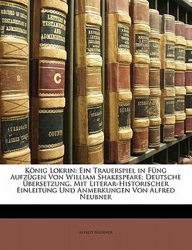 portada Konig Lokrin: Ein Trauerspiel in Fung Aufzugen Von William Shakespeare; Deutsche Ubersetzung, Mit Literar-Historischer Einleitung Un (en Alemán)