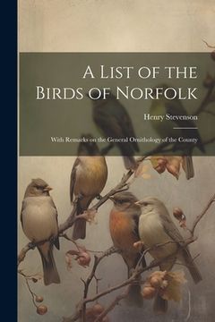 portada A List of the Birds of Norfolk: With Remarks on the General Ornithology of the County (en Inglés)