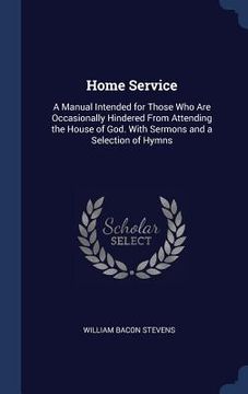 portada Home Service: A Manual Intended for Those Who Are Occasionally Hindered From Attending the House of God. With Sermons and a Selectio (en Inglés)