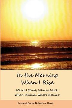 portada In The Morning When I Rise: Where I stand; Where I walk, Where I receive, What I do! (en Inglés)