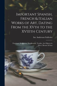 portada Important Spanish, French & Italian Works of Art, Dating From the XVth to the XVIIIth Century: Furniture, Sculptures, Needlework, Textiles, Art Object (en Inglés)