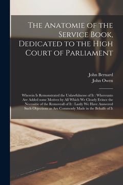 portada The Anatomie of the Service Book, Dedicated to the High Court of Parliament: Wherein is Remonstrated the Unlawfulnesse of It: Whereunto Are Added Some