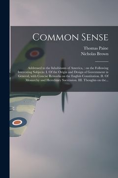 portada Common Sense: Addressed to the Inhabitants of America,: on the Following Interesting Subjects: I. Of the Origin and Design of Govern (en Inglés)