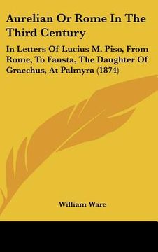 portada aurelian or rome in the third century: in letters of lucius m. piso, from rome, to fausta, the daughter of gracchus, at palmyra (1874) (en Inglés)