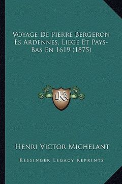 portada Voyage De Pierre Bergeron Es Ardennes, Liege Et Pays-Bas En 1619 (1875) (en Francés)