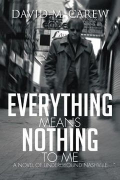 portada everything means nothing to me: a novel of underground nashville: a novel of underground novel (en Inglés)