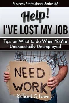 portada Help! I?ve Lost My Job: Tips on What to do When You're Unexpectedly Unemployed: Volume 5 (Business Professional)