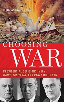 portada Choosing War: Presidential Decisions in the Maine, Lusitania, and Panay Incidents (en Inglés)