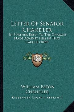 portada letter of senator chandler: in further reply to the charges made against him in that caucus (1890) (in English)