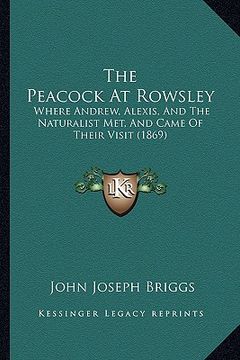 portada the peacock at rowsley: where andrew, alexis, and the naturalist met, and came of their visit (1869) (en Inglés)