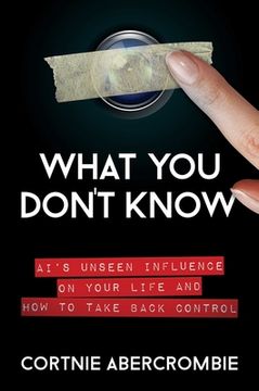 portada What You Don't Know: Ai's Unseen Influence on Your Life and How to Take Back Control (en Inglés)