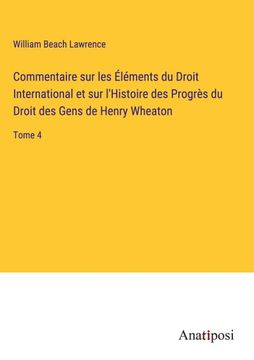 portada Commentaire sur les Éléments du Droit International et sur l'Histoire des Progrès du Droit des Gens de Henry Wheaton: Tome 4 (en Francés)