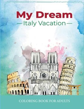 portada My Dream Italy Vacation: Stress Relief Coloring Book for Adults: Drawing Fun with Beautiful Natural Scenery of Italy, Landmarks, Landscapes, Bu (en Inglés)