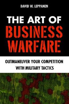 portada the art of business warfare: outmaneuver your competition with military tactics (en Inglés)