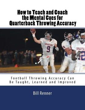 portada How to Teach and Coach the Mental Components for Quarterback Throwing Accuracy: Football Throwing Accuracy Can Be Taught, Learned and Improved (en Inglés)