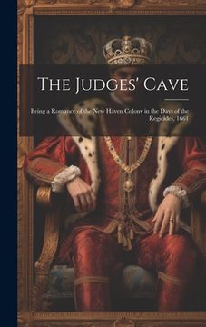 portada The Judges' Cave: Being a Romance of the New Haven Colony in the Days of the Regicides, 1661 (en Inglés)