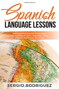 portada Spanish Language Lessons: Your Essential Spanish Phrase Book for Traveling in Spain, Argentina, Chile, Uruguay and Mexico With Ease! 