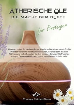 portada Ätherische Öle für Einsteiger - Die Macht der Düfte: Alles was du über Aromatherapie und ätherische Öle wissen musst. Großes Pflanzenlexikon mit 80 ve (en Alemán)