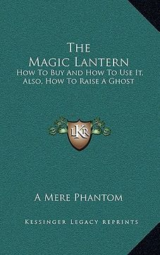 portada the magic lantern: how to buy and how to use it, also, how to raise a ghost (en Inglés)