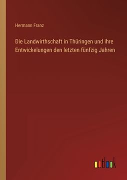 portada Die Landwirthschaft in Thüringen und ihre Entwickelungen den letzten fünfzig Jahren (en Alemán)