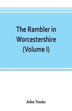 portada The rambler in Worcestershire; or, Stray notes on churches and congregations (Volume I)
