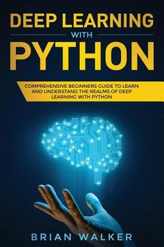portada Deep Learning with Python: Comprehensive Beginners Guide to Learn and Understand the Realms of Deep Learning with Python (en Inglés)