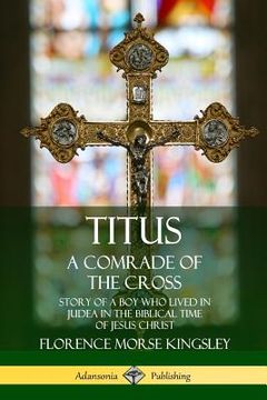 portada Titus: A Comrade of the Cross; Story of a Boy Who Lived in Judea in the Biblical Time of Jesus Christ