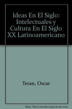 portada Ideas en el Siglo. Intelectuales y Cultura en el Siglo xx Latinoamericano (in Spanish)