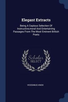 portada Elegant Extracts: Being A Copious Selection Of Instructive, moral And Entertaining Passages From The Most Eminent British Poets