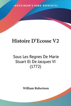 portada Histoire D'Ecosse V2: Sous Les Regnes De Marie Stuart Et De Jacques VI (1772) (en Francés)