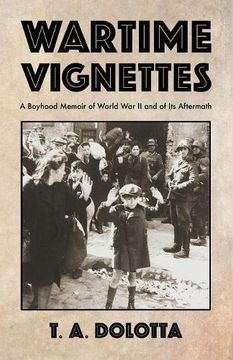 Wartime Vignettes: A Boyhood Memoir of World War II and of Its Aftermath