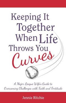 portada Keeping it Together When Life Throws You Curves: A Major League Wife's Guide to Overcoming Challenges with Faith and Fortitude (en Inglés)