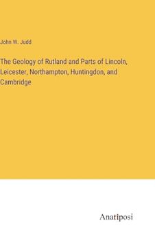 portada The Geology of Rutland and Parts of Lincoln, Leicester, Northampton, Huntingdon, and Cambridge (en Inglés)