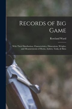 portada Records of Big Game: With Their Distribution, Characteristics, Dimensions, Weights, and Measurements of Horns, Antlers, Tusks, & Skins