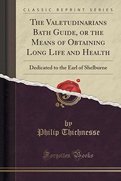 portada The Valetudinarians Bath Guide, or the Means of Obtaining Long Life and Health: Dedicated to the Earl of Shelburne (Classic Reprint) (en Inglés)