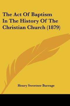 portada the act of baptism in the history of the christian church (1879) (en Inglés)