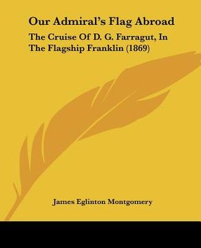 portada our admiral's flag abroad: the cruise of d. g. farragut, in the flagship franklin (1869) (in English)