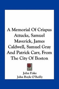 portada a memorial of crispus attucks, samuel maverick, james caldwell, samuel gray and patrick carr, from the city of boston (en Inglés)
