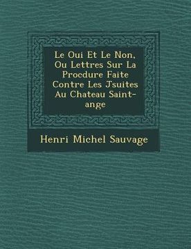 portada Le Oui Et Le Non, Ou Lettres Sur La Proc Dure Faite Contre Les J Suites Au Chateau Saint-Ange (in French)