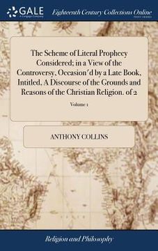 portada The Scheme of Literal Prophecy Considered; in a View of the Controversy, Occasion'd by a Late Book, Intitled, A Discourse of the Grounds and Reasons o