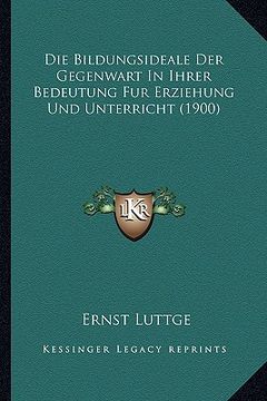 portada Die Bildungsideale Der Gegenwart In Ihrer Bedeutung Fur Erziehung Und Unterricht (1900) (in German)