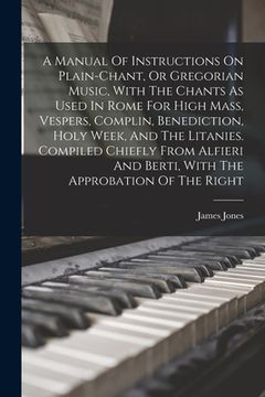 portada A Manual Of Instructions On Plain-chant, Or Gregorian Music, With The Chants As Used In Rome For High Mass, Vespers, Complin, Benediction, Holy Week,