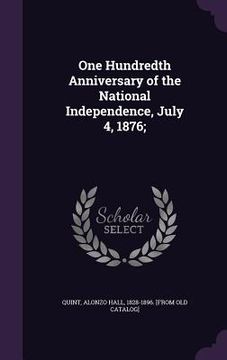 portada One Hundredth Anniversary of the National Independence, July 4, 1876; (en Inglés)